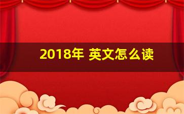 2018年 英文怎么读